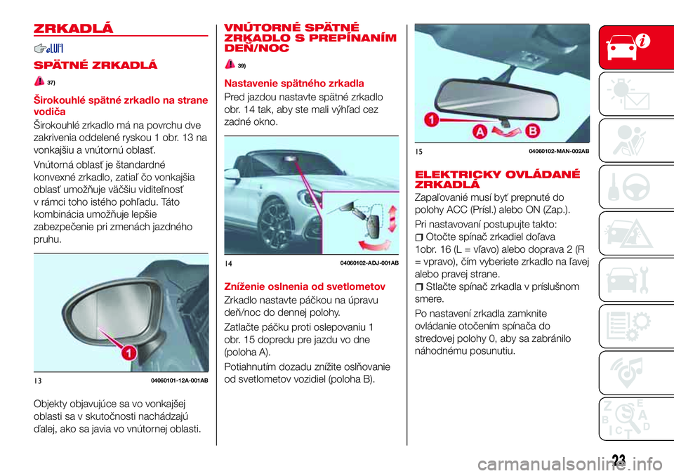 Abarth 124 Spider 2018 Návod na použitie a údržbu (in Slovak) ZRKADLÁ
SPÄTNÉ ZRKADLÁ
37)
Širokouhlé spätné zrkadlo na strane
vodiča
Širokouhlé zrkadlo má na povrchu dve
zakrivenia oddelené ryskou 1 obr. 13 na
vonkajšiu a vnútornú oblasť.
Vnútor Abarth 124 Spider 2018 Návod na použitie a údržbu (in Slovak) ZRKADLÁ
SPÄTNÉ ZRKADLÁ
37)
Širokouhlé spätné zrkadlo na strane
vodiča
Širokouhlé zrkadlo má na povrchu dve
zakrivenia oddelené ryskou 1 obr. 13 na
vonkajšiu a vnútornú oblasť.
Vnútor