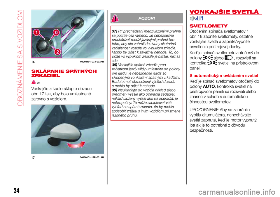 Abarth 124 Spider 2018 Návod na použitie a údržbu (in Slovak) SKLÁPANIE SPÄTNÝCH
ZRKADIEL
38)
Vonkajšie zrkadlo sklopte dozadu
obr. 17 tak, aby bolo umiestnené
zarovno s vozidlom.
POZOR!
37)Pri prechádzaní medzi jazdnými pruhmi
sa pozrite cez rameno. Je Abarth 124 Spider 2018 Návod na použitie a údržbu (in Slovak) SKLÁPANIE SPÄTNÝCH
ZRKADIEL
38)
Vonkajšie zrkadlo sklopte dozadu
obr. 17 tak, aby bolo umiestnené
zarovno s vozidlom.
POZOR!
37)Pri prechádzaní medzi jazdnými pruhmi
sa pozrite cez rameno. Je