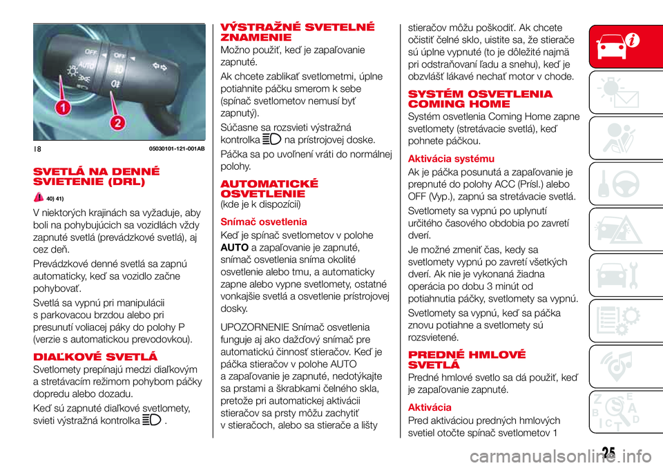 Abarth 124 Spider 2018 Návod na použitie a údržbu (in Slovak) SVETLÁ NA DENNÉ
SVIETENIE (DRL)
40) 41)
V niektorých krajinách sa vyžaduje, aby
boli na pohybujúcich sa vozidlách vždy
zapnuté svetlá (prevádzkové svetlá), aj
cez deň.
Prevádzkové denn Abarth 124 Spider 2018 Návod na použitie a údržbu (in Slovak) SVETLÁ NA DENNÉ
SVIETENIE (DRL)
40) 41)
V niektorých krajinách sa vyžaduje, aby
boli na pohybujúcich sa vozidlách vždy
zapnuté svetlá (prevádzkové svetlá), aj
cez deň.
Prevádzkové denn