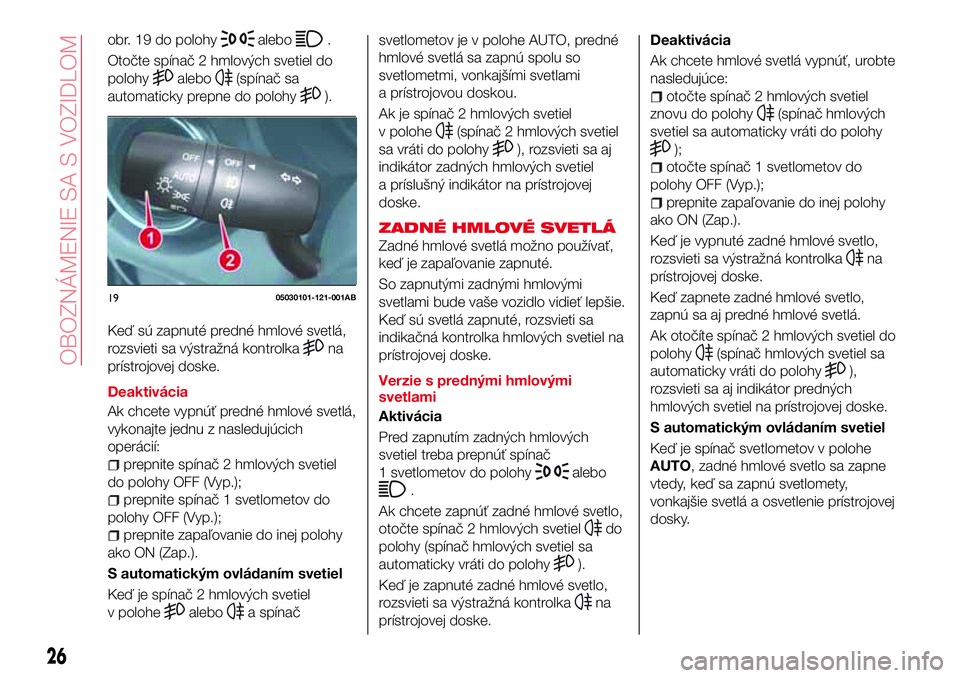 Abarth 124 Spider 2018 Návod na použitie a údržbu (in Slovak) obr. 19 do polohyalebo.
Otočte spínač 2 hmlových svetiel do
polohy
alebo(spínač sa
automaticky prepne do polohy
).
Keď sú zapnuté predné hmlové svetlá,
rozsvieti sa výstražná kontrolka
Abarth 124 Spider 2018 Návod na použitie a údržbu (in Slovak) obr. 19 do polohyalebo.
Otočte spínač 2 hmlových svetiel do
polohy
alebo(spínač sa
automaticky prepne do polohy
).
Keď sú zapnuté predné hmlové svetlá,
rozsvieti sa výstražná kontrolka