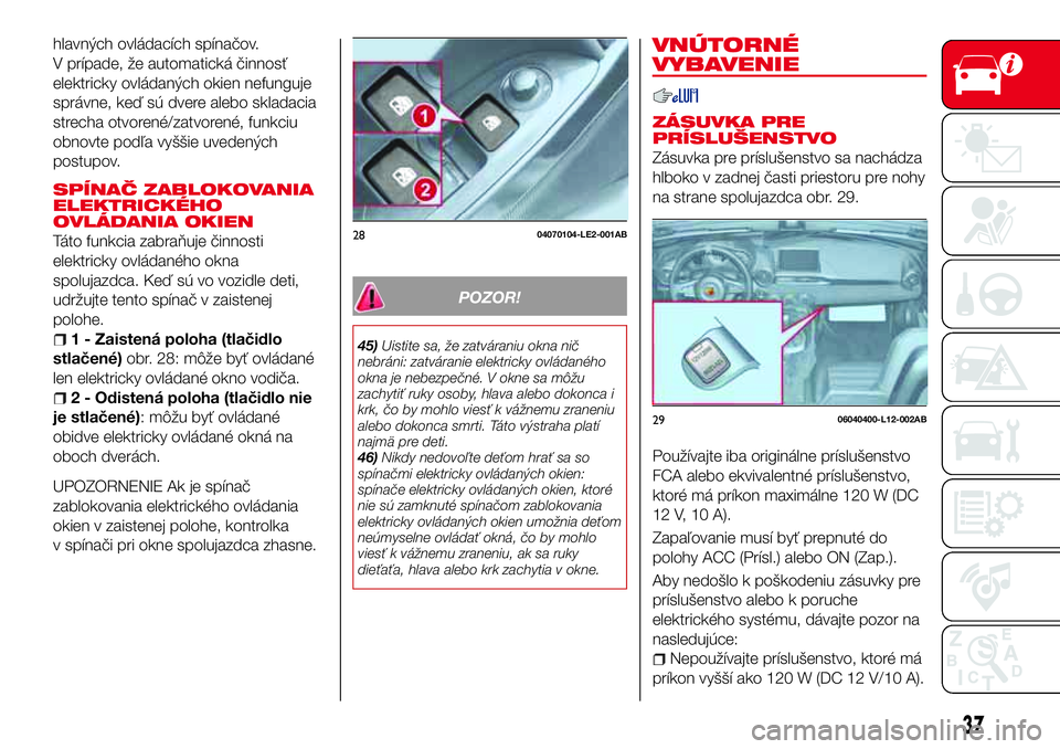 Abarth 124 Spider 2018 Návod na použitie a údržbu (in Slovak) hlavných ovládacích spínačov.
V prípade, že automatická činnosť
elektricky ovládaných okien nefunguje
správne, keď sú dvere alebo skladacia
strecha otvorené/zatvorené, funkciu
obnovte Abarth 124 Spider 2018 Návod na použitie a údržbu (in Slovak) hlavných ovládacích spínačov.
V prípade, že automatická činnosť
elektricky ovládaných okien nefunguje
správne, keď sú dvere alebo skladacia
strecha otvorené/zatvorené, funkciu
obnovte