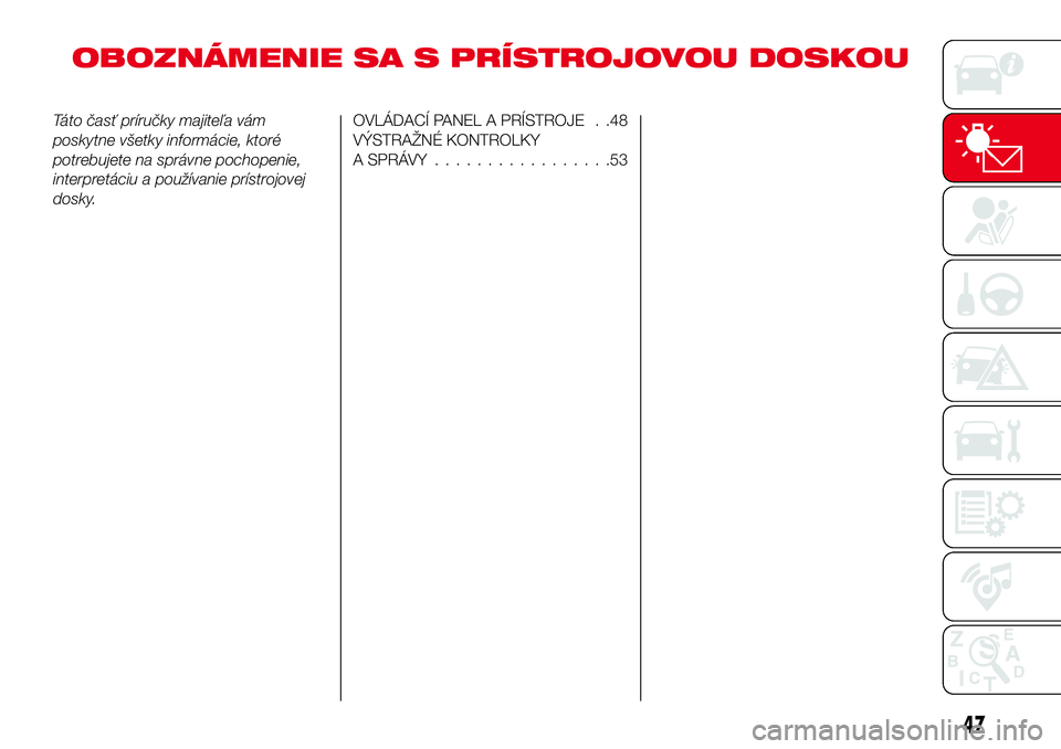 Abarth 124 Spider 2018 Návod na použitie a údržbu (in Slovak) OBOZNÁMENIE SA S PRÍSTROJOVOU DOSKOU
Táto časť príručky majiteľa vám
poskytne všetky informácie, ktoré
potrebujete na správne pochopenie,
interpretáciu a používanie prístrojovej
dosky Abarth 124 Spider 2018 Návod na použitie a údržbu (in Slovak) OBOZNÁMENIE SA S PRÍSTROJOVOU DOSKOU
Táto časť príručky majiteľa vám
poskytne všetky informácie, ktoré
potrebujete na správne pochopenie,
interpretáciu a používanie prístrojovej
dosky