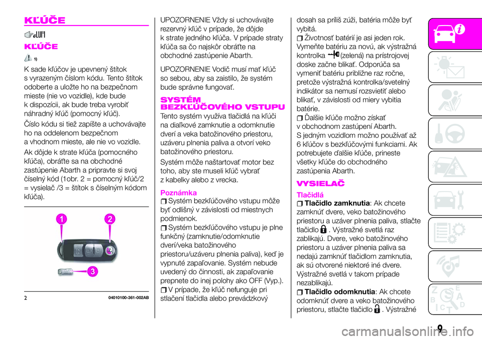 Abarth 124 Spider 2019  Návod na použitie a údržbu (in Slovak) KĽÚČE
KĽÚČE
1)
K sade kľúčov je upevnený štítok
s vyrazeným číslom kódu. Tento štítok
odoberte a uložte ho na bezpečnom
mieste (nie vo vozidle), kde bude
k dispozícii, ak bude tre