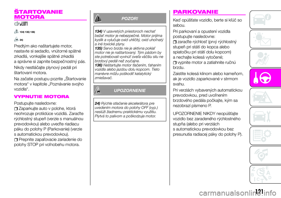 Abarth 124 Spider 2019  Návod na použitie a údržbu (in Slovak) ŠTARTOVANIE
MOTORA
134) 135) 136)
24)
Predtým ako naštartujete motor,
nastavte si sedadlo, vnútorné spätné
zrkadlá, vonkajšie spätné zrkadlá
a správne si zapnite bezpečnostný pás.
Nikd