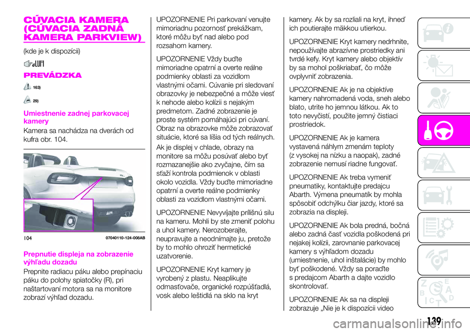 Abarth 124 Spider 2021 Návod na použitie a údržbu (in Slovak) CÚVACIA KAMERA
(CÚVACIA ZADNÁ
KAMERA PARKVIEW)
(kde je k dispozícii)
PREVÁDZKA
163)
29)
Umiestnenie zadnej parkovacej
kamery
Kamera sa nachádza na dverách od
kufra obr. 104.
Prepnutie displeja Abarth 124 Spider 2021 Návod na použitie a údržbu (in Slovak) CÚVACIA KAMERA
(CÚVACIA ZADNÁ
KAMERA PARKVIEW)
(kde je k dispozícii)
PREVÁDZKA
163)
29)
Umiestnenie zadnej parkovacej
kamery
Kamera sa nachádza na dverách od
kufra obr. 104.
Prepnutie displeja