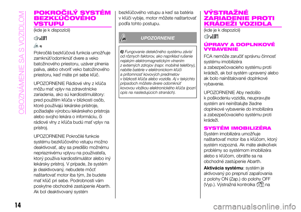 Abarth 124 Spider 2019  Návod na použitie a údržbu (in Slovak) POKROČILÝ SYSTÉM
BEZKĽÚČOVÉHO
VSTUPU
(kde je k dispozícii)
6)
Pokročilá bezkľúčová funkcia umožňuje
zamknúť/odomknúť dvere a veko
batožinového priestoru, uzáver plnenia
paliva, 