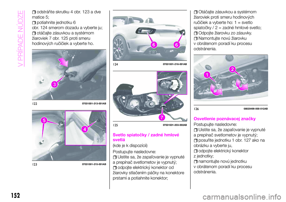 Abarth 124 Spider 2021  Návod na použitie a údržbu (in Slovak) odstráňte skrutku 4 obr. 123 a dve
matice 5;
potiahnite jednotku 6
obr. 124 smerom dozadu a vyberte ju;
otáčajte zásuvkou a systémom
žiaroviek 7 obr. 125 proti smeru
hodinových ručičiek a vy