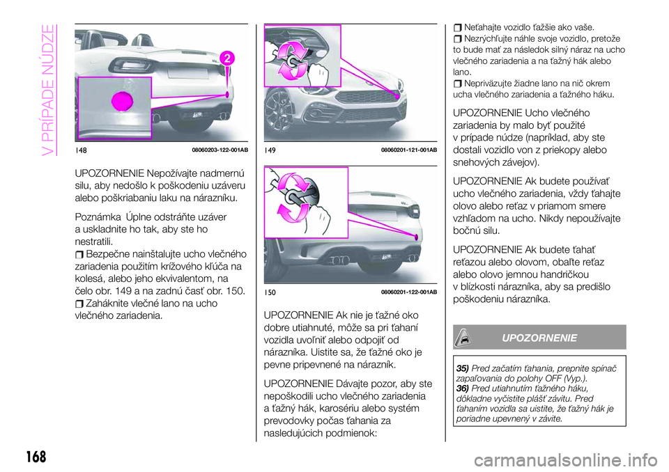 Abarth 124 Spider 2021  Návod na použitie a údržbu (in Slovak) UPOZORNENIE Nepožívajte nadmernú
silu, aby nedošlo k poškodeniu uzáveru
alebo poškriabaniu laku na nárazníku.
Poznámka Úplne odstráňte uzáver
a uskladnite ho tak, aby ste ho
nestratili.

