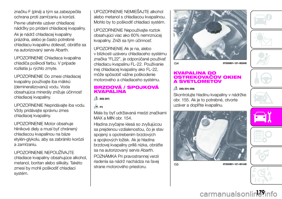 Abarth 124 Spider 2021  Návod na použitie a údržbu (in Slovak) značku F (plná) a tým sa zabezpečila
ochrana proti zamŕzaniu a korózii.
Pevne utiahnite uzáver chladiacej
nádržky po pridaní chladiacej kvapaliny.
Ak je nádrž chladiacej kvapaliny
prázdna