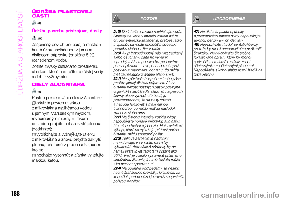 Abarth 124 Spider 2019  Návod na použitie a údržbu (in Slovak) ÚDRŽBA PLASTOVEJ
ČASTI
47)
Údržba povrchu prístrojovej dosky
219)
Zašpinený povrch poutierajte mäkkou
handričkou navlhčenou v jemnom
čistiacom prípravku (približne 5 %)
rozriedenom vodou