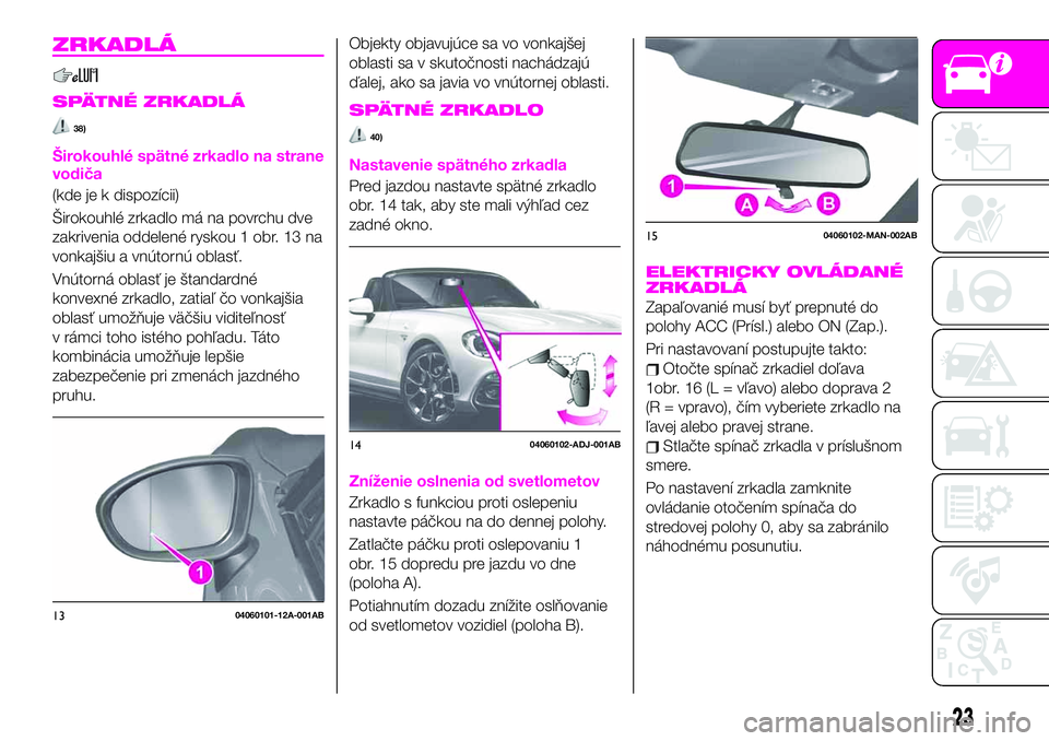 Abarth 124 Spider 2019 Návod na použitie a údržbu (in Slovak) ZRKADLÁ
SPÄTNÉ ZRKADLÁ
38)
Širokouhlé spätné zrkadlo na strane
vodiča
(kde je k dispozícii)
Širokouhlé zrkadlo má na povrchu dve
zakrivenia oddelené ryskou 1 obr. 13 na
vonkajšiu a vnú Abarth 124 Spider 2019 Návod na použitie a údržbu (in Slovak) ZRKADLÁ
SPÄTNÉ ZRKADLÁ
38)
Širokouhlé spätné zrkadlo na strane
vodiča
(kde je k dispozícii)
Širokouhlé zrkadlo má na povrchu dve
zakrivenia oddelené ryskou 1 obr. 13 na
vonkajšiu a vnú