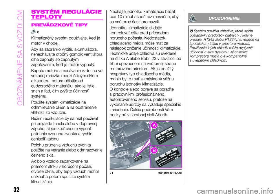 Abarth 124 Spider 2019  Návod na použitie a údržbu (in Slovak) SYSTÉM REGULÁCIE
TEPLOTY
PREVÁDZKOVÉ TIPY
2)
Klimatizačný systém používajte, keď je
motor v chode.
Aby sa zabránilo vybitiu akumulátora,
nenechávajte otočný gombík ventilátora
dlho za
