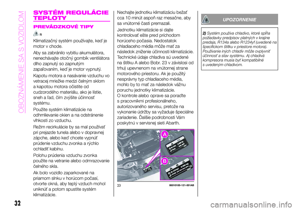 Abarth 124 Spider 2019 Návod na použitie a údržbu (in Slovak) SYSTÉM REGULÁCIE
TEPLOTY
PREVÁDZKOVÉ TIPY
2)
Klimatizačný systém používajte, keď je
motor v chode.
Aby sa zabránilo vybitiu akumulátora,
nenechávajte otočný gombík ventilátora
dlho za Abarth 124 Spider 2019 Návod na použitie a údržbu (in Slovak) SYSTÉM REGULÁCIE
TEPLOTY
PREVÁDZKOVÉ TIPY
2)
Klimatizačný systém používajte, keď je
motor v chode.
Aby sa zabránilo vybitiu akumulátora,
nenechávajte otočný gombík ventilátora
dlho za