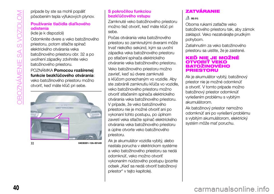 Abarth 124 Spider 2019  Návod na použitie a údržbu (in Slovak) prípade by ste sa mohli popáliť
pôsobením tepla výfukových plynov.
Používanie tlačidla diaľkového
odistenia
(kde je k dispozícii)
Odomknite dvere a veko batožinového
priestoru, potom st