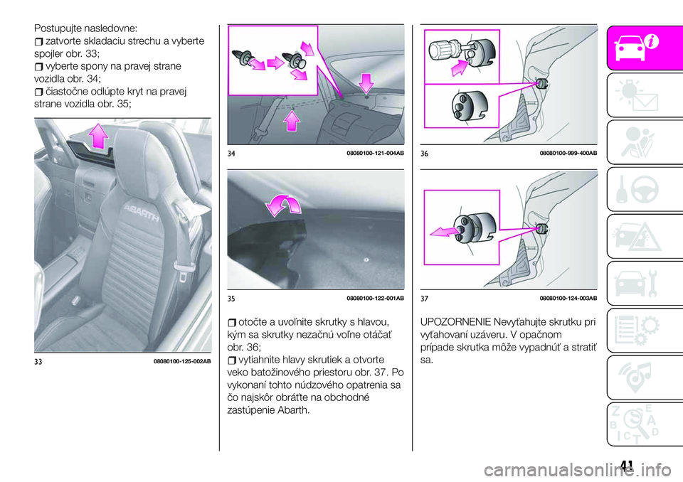 Abarth 124 Spider 2019  Návod na použitie a údržbu (in Slovak) Postupujte nasledovne:
zatvorte skladaciu strechu a vyberte
spojler obr. 33;
vyberte spony na pravej strane
vozidla obr. 34;
čiastočne odlúpte kryt na pravej
strane vozidla obr. 35;
otočte a uvoľ