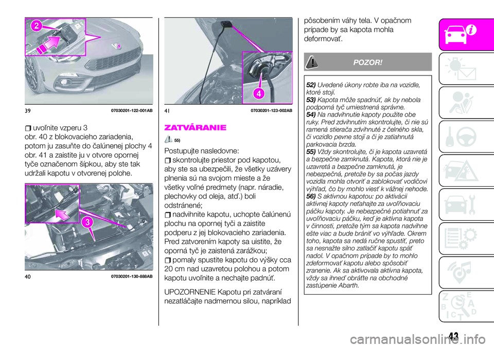 Abarth 124 Spider 2019  Návod na použitie a údržbu (in Slovak) uvoľnite vzperu 3
obr. 40 z blokovacieho zariadenia,
potom ju zasuňte do čalúnenej plochy 4
obr. 41 a zaistite ju v otvore opornej
tyče označenom šípkou, aby ste tak
udržali kapotu v otvorene