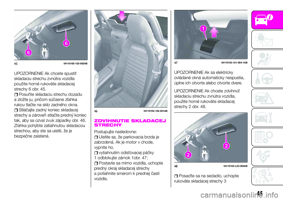 Abarth 124 Spider 2019  Návod na použitie a údržbu (in Slovak) UPOZORNENIE Ak chcete spustiť
skladaciu strechu zvnútra vozidla
použite horné rukoväte skladacej
strechy 6 obr. 45.
Posuňte skladaciu strechu dozadu
a zložte ju, pričom súčasne zľahka
rukou