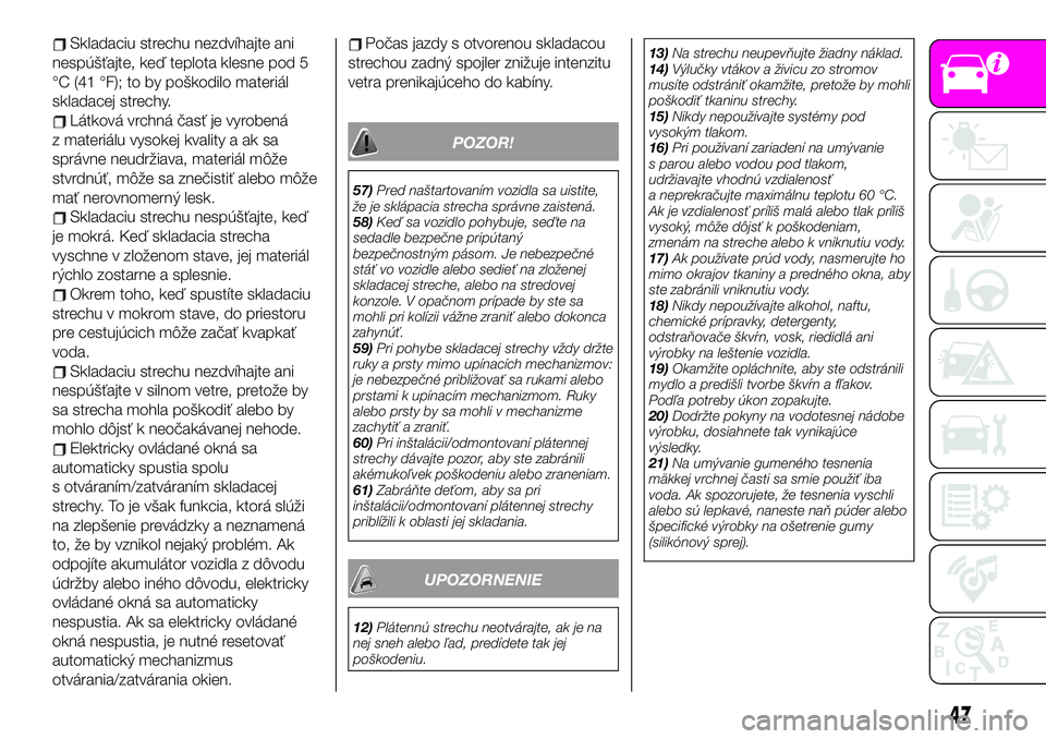 Abarth 124 Spider 2019  Návod na použitie a údržbu (in Slovak) Skladaciu strechu nezdvíhajte ani
nespúšťajte, keď teplota klesne pod 5
°C (41 °F); to by poškodilo materiál
skladacej strechy.
Látková vrchná časť je vyrobená
z materiálu vysokej kval