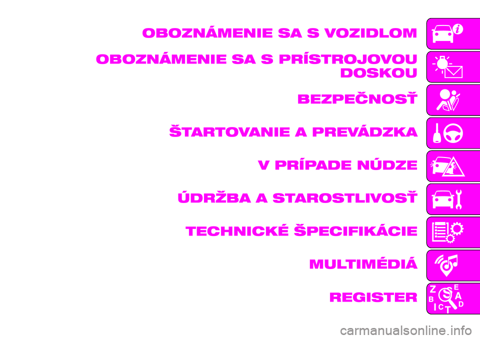 Abarth 124 Spider 2019  Návod na použitie a údržbu (in Slovak) OBOZNÁMENIE SA S VOZIDLOM
OBOZNÁMENIE SA S PRÍSTROJOVOU
DOSKOU
BEZPEČNOSŤ
ŠTARTOVANIE A PREVÁDZKA
V PRÍPADE NÚDZE
ÚDRŽBA A STAROSTLIVOSŤ
TECHNICKÉ ŠPECIFIKÁCIE
MULTIMÉDIÁ
REGISTER 