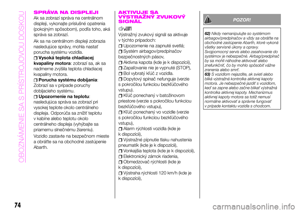 Abarth 124 Spider 2019  Návod na použitie a údržbu (in Slovak) SPRÁVA NA DISPLEJI
Ak sa zobrazí správa na centrálnom
displeji, vykonajte príslušné opatrenia
(pokojným spôsobom), podľa toho, aká
správa sa zobrazí.
Ak sa na centrálnom displeji zobrazi