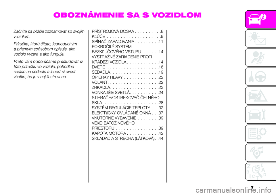 Abarth 124 Spider 2019 Návod na použitie a údržbu (in Slovak) OBOZNÁMENIE SA S VOZIDLOM
Začnite sa bližšie zoznamovať so svojím
vozidlom.
Príručka, ktorú čítate, jednoduchým
a priamym spôsobom opisuje, ako
vozidlo vyzerá a ako funguje.
Preto vám o Abarth 124 Spider 2019 Návod na použitie a údržbu (in Slovak) OBOZNÁMENIE SA S VOZIDLOM
Začnite sa bližšie zoznamovať so svojím
vozidlom.
Príručka, ktorú čítate, jednoduchým
a priamym spôsobom opisuje, ako
vozidlo vyzerá a ako funguje.
Preto vám o