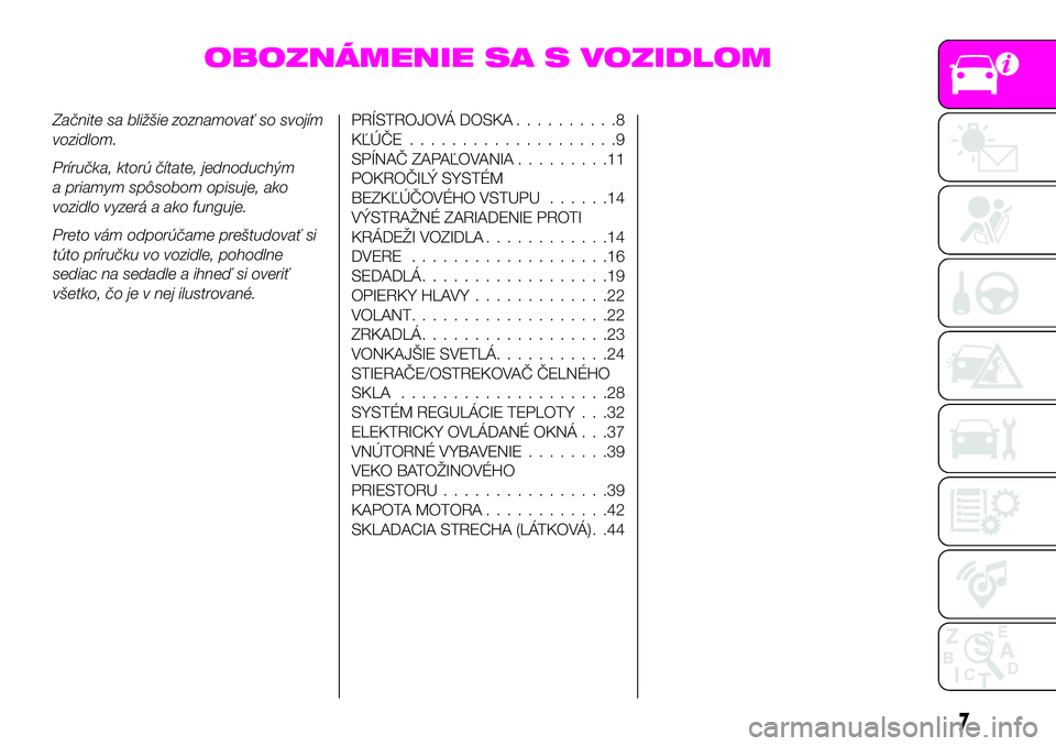 Abarth 124 Spider 2020  Návod na použitie a údržbu (in Slovak) OBOZNÁMENIE SA S VOZIDLOM
Začnite sa bližšie zoznamovať so svojím
vozidlom.
Príručka, ktorú čítate, jednoduchým
a priamym spôsobom opisuje, ako
vozidlo vyzerá a ako funguje.
Preto vám o