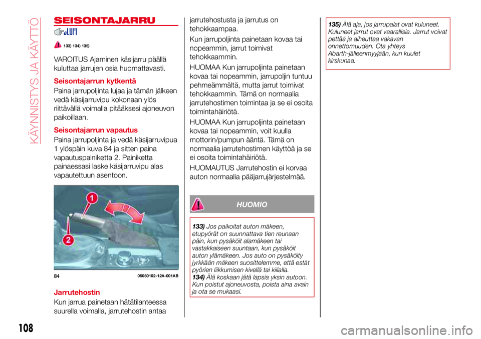 Abarth 124 Spider 2016 Käyttö- ja huolto-ohjekirja (in Finnish) SEISONTAJARRU
133) 134) 135)
VAROITUS Ajaminen käsijarru päällä
kuluttaa jarrujen osia huomattavasti.
Seisontajarrun kytkentä
Paina jarrupoljinta lujaa ja tämän jälkeen
vedä käsijarruvipu ko Abarth 124 Spider 2016 Käyttö- ja huolto-ohjekirja (in Finnish) SEISONTAJARRU
133) 134) 135)
VAROITUS Ajaminen käsijarru päällä
kuluttaa jarrujen osia huomattavasti.
Seisontajarrun kytkentä
Paina jarrupoljinta lujaa ja tämän jälkeen
vedä käsijarruvipu ko