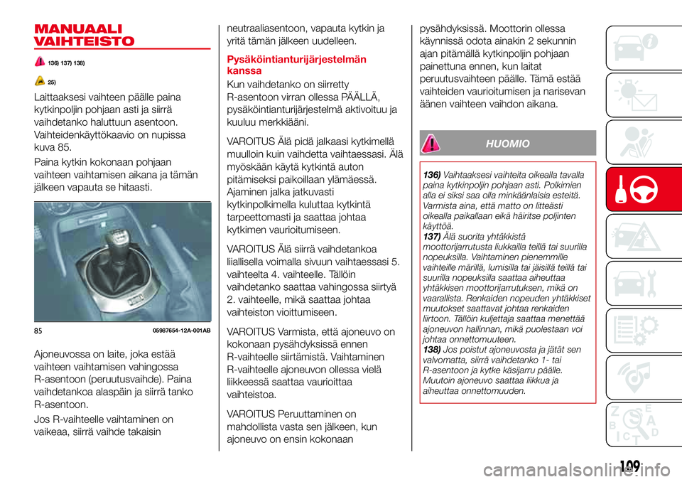 Abarth 124 Spider 2016 Käyttö- ja huolto-ohjekirja (in Finnish) MANUAALI
VAIHTEISTO
136) 137) 138)
25)
Laittaaksesi vaihteen päälle paina
kytkinpoljin pohjaan asti ja siirrä
vaihdetanko haluttuun asentoon.
Vaihteidenkäyttökaavio on nupissa
kuva 85.
Paina kytk Abarth 124 Spider 2016 Käyttö- ja huolto-ohjekirja (in Finnish) MANUAALI
VAIHTEISTO
136) 137) 138)
25)
Laittaaksesi vaihteen päälle paina
kytkinpoljin pohjaan asti ja siirrä
vaihdetanko haluttuun asentoon.
Vaihteidenkäyttökaavio on nupissa
kuva 85.
Paina kytk