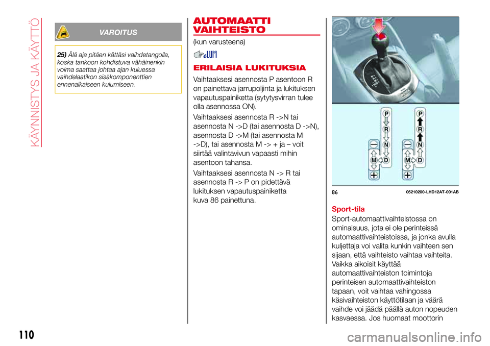 Abarth 124 Spider 2016 Käyttö- ja huolto-ohjekirja (in Finnish) VAROITUS
25)Älä aja pitäen kättäsi vaihdetangolla,
koska tankoon kohdistuva vähäinenkin
voima saattaa johtaa ajan kuluessa
vaihdelaatikon sisäkomponenttien
ennenaikaiseen kulumiseen.
AUTOMAATT Abarth 124 Spider 2016 Käyttö- ja huolto-ohjekirja (in Finnish) VAROITUS
25)Älä aja pitäen kättäsi vaihdetangolla,
koska tankoon kohdistuva vähäinenkin
voima saattaa johtaa ajan kuluessa
vaihdelaatikon sisäkomponenttien
ennenaikaiseen kulumiseen.
AUTOMAATT