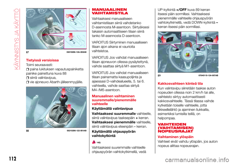 Abarth 124 Spider 2016 Käyttö- ja huolto-ohjekirja (in Finnish) Tietyissä versioissa
Toimi seuraavasti:
paina lukituksen vapautuspainiketta
painike painettuna kuva 88
siirrä valintavipua,
vie ajoneuvo Abarth-jälleenmyyjälle.
MANUAALINEN
VAIHTAMISTILA
Vaihtaaks Abarth 124 Spider 2016 Käyttö- ja huolto-ohjekirja (in Finnish) Tietyissä versioissa
Toimi seuraavasti:
paina lukituksen vapautuspainiketta
painike painettuna kuva 88
siirrä valintavipua,
vie ajoneuvo Abarth-jälleenmyyjälle.
MANUAALINEN
VAIHTAMISTILA
Vaihtaaks
