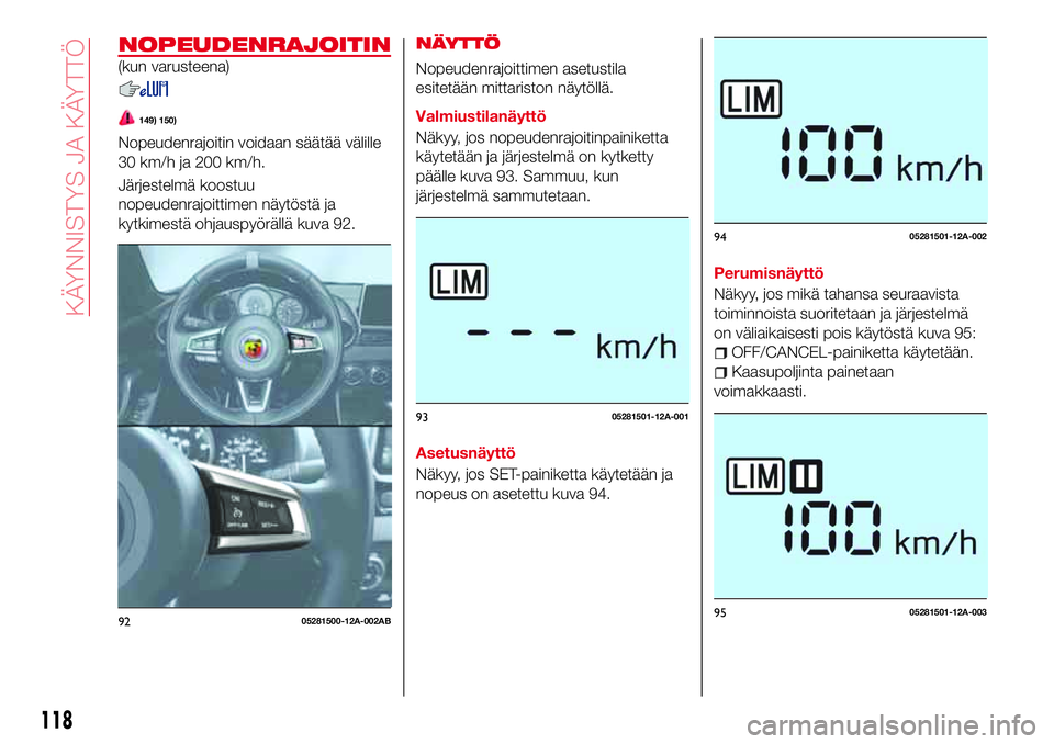Abarth 124 Spider 2016 Käyttö- ja huolto-ohjekirja (in Finnish) NOPEUDENRAJOITIN
(kun varusteena)
149) 150)
Nopeudenrajoitin voidaan säätää välille
30 km/h ja 200 km/h.
Järjestelmä koostuu
nopeudenrajoittimen näytöstä ja
kytkimestä ohjauspyörällä kuv Abarth 124 Spider 2016 Käyttö- ja huolto-ohjekirja (in Finnish) NOPEUDENRAJOITIN
(kun varusteena)
149) 150)
Nopeudenrajoitin voidaan säätää välille
30 km/h ja 200 km/h.
Järjestelmä koostuu
nopeudenrajoittimen näytöstä ja
kytkimestä ohjauspyörällä kuv