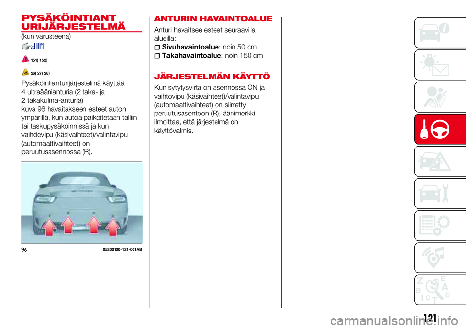 Abarth 124 Spider 2016 Käyttö- ja huolto-ohjekirja (in Finnish) ANTURIN HAVAINTOALUE
Anturi havaitsee esteet seuraavilla
alueilla:
Sivuhavaintoalue: noin 50 cm
Takahavaintoalue: noin 150 cm
JÄRJESTELMÄN KÄYTTÖ
Kun sytytysvirta on asennossa ON ja
vaihtovipu (k Abarth 124 Spider 2016 Käyttö- ja huolto-ohjekirja (in Finnish) ANTURIN HAVAINTOALUE
Anturi havaitsee esteet seuraavilla
alueilla:
Sivuhavaintoalue: noin 50 cm
Takahavaintoalue: noin 150 cm
JÄRJESTELMÄN KÄYTTÖ
Kun sytytysvirta on asennossa ON ja
vaihtovipu (k