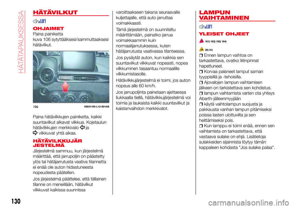 Abarth 124 Spider 2016 Käyttö- ja huolto-ohjekirja (in Finnish) HÄTÄVILKUT
OHJAIMET
Paina painiketta
kuva 106 sytyttääksesi/sammuttaaksesi
hätävilkut.
Paina hätävilkkujen painiketta, kaikki
suuntavilkut alkavat vilkkua. Kojetaulun
hätävilkkujen merkkival Abarth 124 Spider 2016 Käyttö- ja huolto-ohjekirja (in Finnish) HÄTÄVILKUT
OHJAIMET
Paina painiketta
kuva 106 sytyttääksesi/sammuttaaksesi
hätävilkut.
Paina hätävilkkujen painiketta, kaikki
suuntavilkut alkavat vilkkua. Kojetaulun
hätävilkkujen merkkival