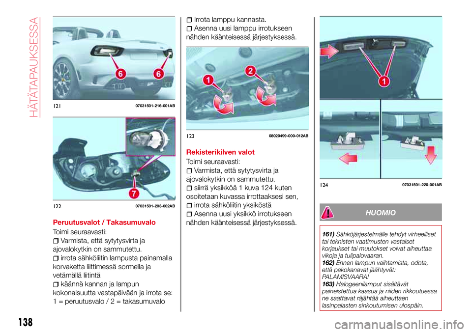 Abarth 124 Spider 2016 Käyttö- ja huolto-ohjekirja (in Finnish) Peruutusvalot / Takasumuvalo
Toimi seuraavasti:
Varmista, että sytytysvirta ja
ajovalokytkin on sammutettu.
irrota sähköliitin lampusta painamalla
korvaketta liittimessä sormella ja
vetämällä l Abarth 124 Spider 2016 Käyttö- ja huolto-ohjekirja (in Finnish) Peruutusvalot / Takasumuvalo
Toimi seuraavasti:
Varmista, että sytytysvirta ja
ajovalokytkin on sammutettu.
irrota sähköliitin lampusta painamalla
korvaketta liittimessä sormella ja
vetämällä l