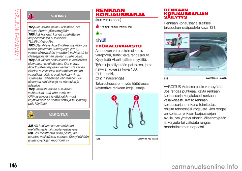 Abarth 124 Spider 2016 Käyttö- ja huolto-ohjekirja (in Finnish) HUOMIO
165)Jos sulake palaa uudestaan, ota
yhteys Abarth-jälleenmyyjään.
166)Älä koskaan korvaa sulaketta eri
ampeerimäärän sulakkeella:
TULIPALOVAARA.
167)Ota yhteys Abarth-jälleenmyyjään, Abarth 124 Spider 2016 Käyttö- ja huolto-ohjekirja (in Finnish) HUOMIO
165)Jos sulake palaa uudestaan, ota
yhteys Abarth-jälleenmyyjään.
166)Älä koskaan korvaa sulaketta eri
ampeerimäärän sulakkeella:
TULIPALOVAARA.
167)Ota yhteys Abarth-jälleenmyyjään,