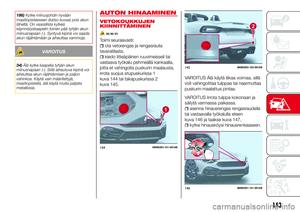 Abarth 124 Spider 2016 Käyttö- ja huolto-ohjekirja (in Finnish) 186)Kytke miinusjohdin hyvään
maattopisteeseen (katso kuvaa) pois akun
läheltä. On vaarallista kytkeä
käynnistyskaapelin toinen pää tyhjän akun
miinusnapaan (-). Syntyvä kipinä voi saada
ak Abarth 124 Spider 2016 Käyttö- ja huolto-ohjekirja (in Finnish) 186)Kytke miinusjohdin hyvään
maattopisteeseen (katso kuvaa) pois akun
läheltä. On vaarallista kytkeä
käynnistyskaapelin toinen pää tyhjän akun
miinusnapaan (-). Syntyvä kipinä voi saada
ak