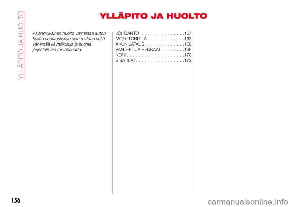 Abarth 124 Spider 2016 Käyttö- ja huolto-ohjekirja (in Finnish) YLLÄPITO JA HUOLTO
Asianmukainen huolto varmistaa auton
hyvän suorituskyvyn ajan mittaan sekä
vähentää käyttökuluja ja suojaa
järjestelmien turvallisuutta.JOHDANTO...............157
MOOTTORIT Abarth 124 Spider 2016 Käyttö- ja huolto-ohjekirja (in Finnish) YLLÄPITO JA HUOLTO
Asianmukainen huolto varmistaa auton
hyvän suorituskyvyn ajan mittaan sekä
vähentää käyttökuluja ja suojaa
järjestelmien turvallisuutta.JOHDANTO...............157
MOOTTORIT