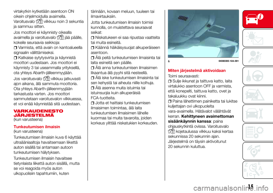 Abarth 124 Spider 2016  Käyttö- ja huolto-ohjekirja (in Finnish) virtakytkin kytketään asentoon ON
oikein ohjelmoidulla avaimella.
Varoitusvalo
vilkkuu noin 3 sekuntia
ja sammuu sitten.
Jos moottori ei käynnisty oikealla
avaimella ja varoitusvalo
jää päälle,