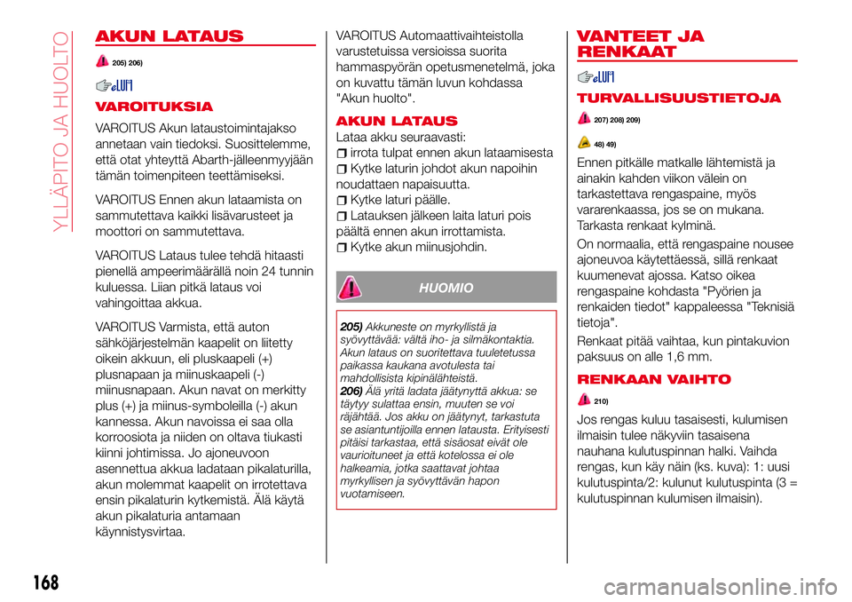 Abarth 124 Spider 2016  Käyttö- ja huolto-ohjekirja (in Finnish) AKUN LATAUS
205) 206)
VAROITUKSIA
VAROITUS Akun lataustoimintajakso
annetaan vain tiedoksi. Suosittelemme,
että otat yhteyttä Abarth-jälleenmyyjään
tämän toimenpiteen teettämiseksi.
VAROITUS E