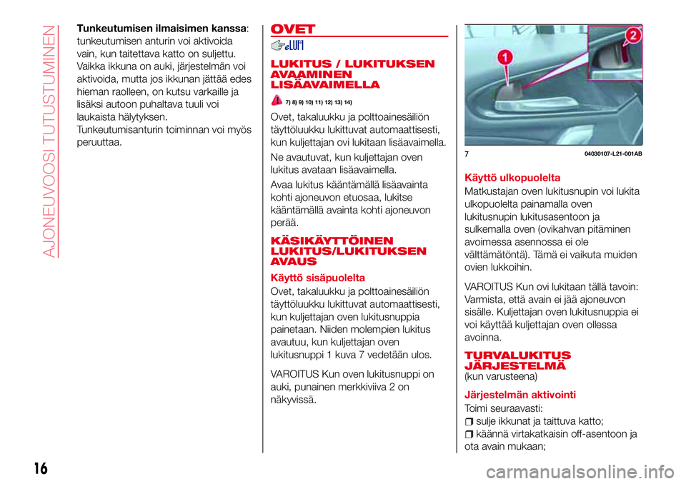 Abarth 124 Spider 2016  Käyttö- ja huolto-ohjekirja (in Finnish) Tunkeutumisen ilmaisimen kanssa:
tunkeutumisen anturin voi aktivoida
vain, kun taitettava katto on suljettu.
Vaikka ikkuna on auki, järjestelmän voi
aktivoida, mutta jos ikkunan jättää edes
hiema