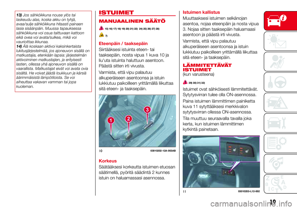 Abarth 124 Spider 2016 Käyttö- ja huolto-ohjekirja (in Finnish) 13)Jos sähköikkuna nouse ylös tai
laskeudu alas, koska akku on tyhjä,
avaa/sulje sähköikkuna hitaasti painaen
lasia sisäänpäin. Muussa tapauksessa
sähköikkuna voi osua taittuvaan kattoon
ei Abarth 124 Spider 2016 Käyttö- ja huolto-ohjekirja (in Finnish) 13)Jos sähköikkuna nouse ylös tai
laskeudu alas, koska akku on tyhjä,
avaa/sulje sähköikkuna hitaasti painaen
lasia sisäänpäin. Muussa tapauksessa
sähköikkuna voi osua taittuvaan kattoon
ei