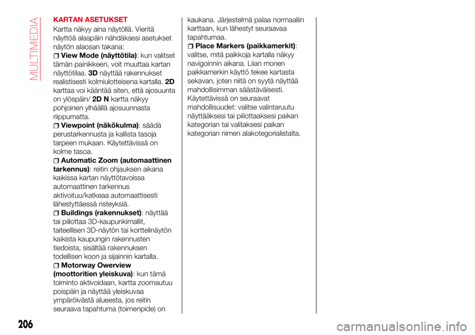 Abarth 124 Spider 2016 Käyttö- ja huolto-ohjekirja (in Finnish) KARTAN ASETUKSET
Kartta näkyy aina näytöllä. Vieritä
näyttöä alaspäin nähdäksesi asetukset
näytön alaosan takana:
View Mode (näyttötila): kun valitset
tämän painikkeen, voit muuttaa k Abarth 124 Spider 2016 Käyttö- ja huolto-ohjekirja (in Finnish) KARTAN ASETUKSET
Kartta näkyy aina näytöllä. Vieritä
näyttöä alaspäin nähdäksesi asetukset
näytön alaosan takana:
View Mode (näyttötila): kun valitset
tämän painikkeen, voit muuttaa k