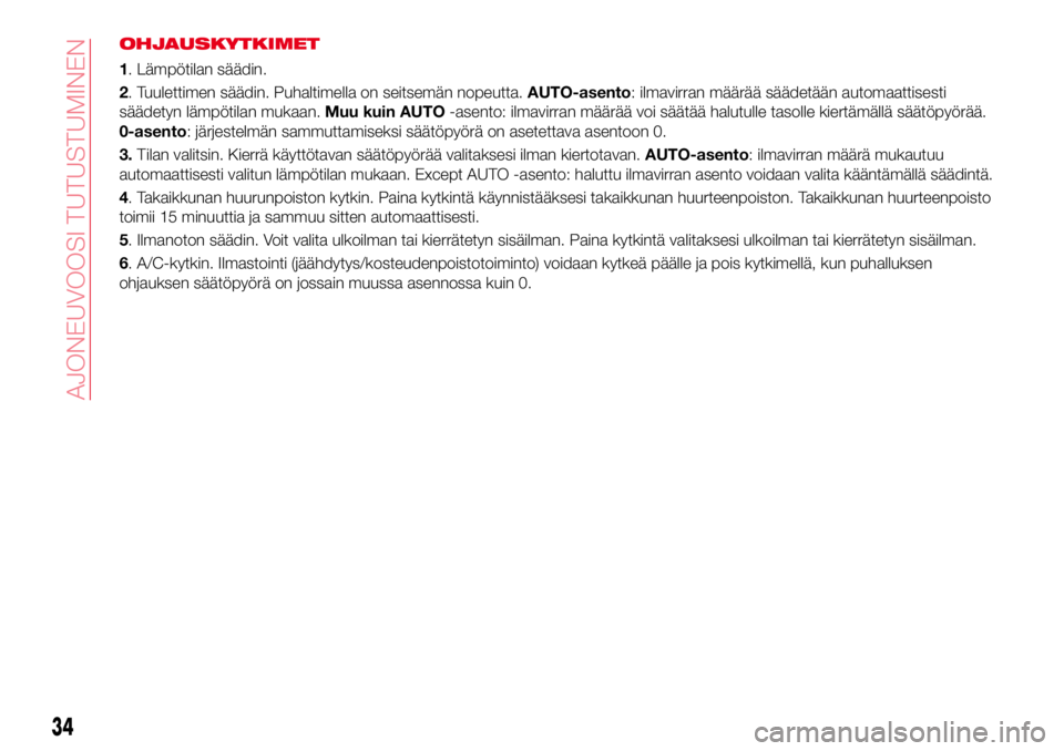 Abarth 124 Spider 2016 Käyttö- ja huolto-ohjekirja (in Finnish) OHJAUSKYTKIMET
1. Lämpötilan säädin.
2. Tuulettimen säädin. Puhaltimella on seitsemän nopeutta.AUTO-asento: ilmavirran määrää säädetään automaattisesti
säädetyn lämpötilan mukaan.Mu Abarth 124 Spider 2016 Käyttö- ja huolto-ohjekirja (in Finnish) OHJAUSKYTKIMET
1. Lämpötilan säädin.
2. Tuulettimen säädin. Puhaltimella on seitsemän nopeutta.AUTO-asento: ilmavirran määrää säädetään automaattisesti
säädetyn lämpötilan mukaan.Mu
