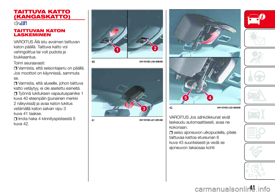 Abarth 124 Spider 2016 Käyttö- ja huolto-ohjekirja (in Finnish) TAITTUVA KATTO
(KANGASKATTO)
TAITTUVAN KATON
LASKEMINEN
VAROITUS Älä istu avoimen taittuvan
katon päällä. Taittuva katto voi
vahingoittua tai voit pudota ja
loukkaantua.
Toimi seuraavasti:
Varmis Abarth 124 Spider 2016 Käyttö- ja huolto-ohjekirja (in Finnish) TAITTUVA KATTO
(KANGASKATTO)
TAITTUVAN KATON
LASKEMINEN
VAROITUS Älä istu avoimen taittuvan
katon päällä. Taittuva katto voi
vahingoittua tai voit pudota ja
loukkaantua.
Toimi seuraavasti:
Varmis
