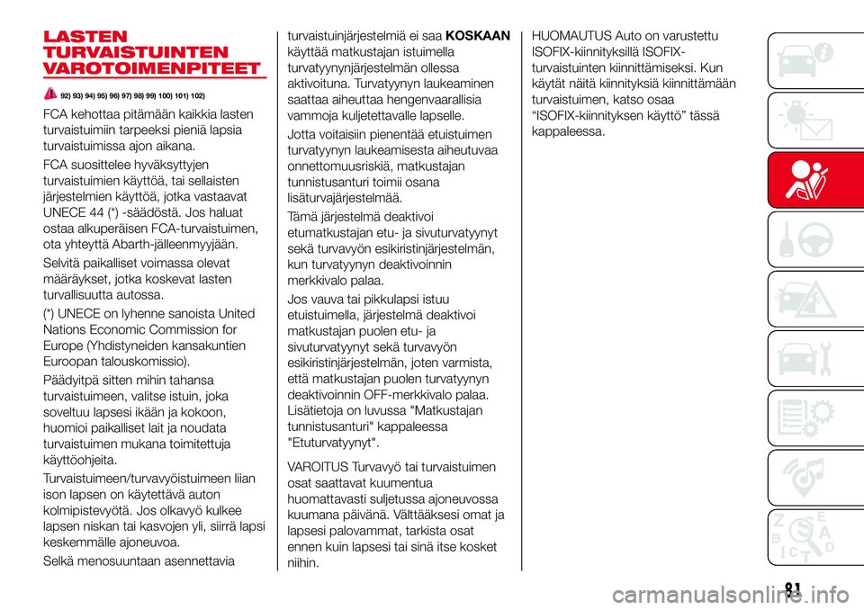 Abarth 124 Spider 2016 Käyttö- ja huolto-ohjekirja (in Finnish) LASTEN
TURVAISTUINTEN
VAROTOIMENPITEET
92) 93) 94) 95) 96) 97) 98) 99) 100) 101) 102)
FCA kehottaa pitämään kaikkia lasten
turvaistuimiin tarpeeksi pieniä lapsia
turvaistuimissa ajon aikana.
FCA s Abarth 124 Spider 2016 Käyttö- ja huolto-ohjekirja (in Finnish) LASTEN
TURVAISTUINTEN
VAROTOIMENPITEET
92) 93) 94) 95) 96) 97) 98) 99) 100) 101) 102)
FCA kehottaa pitämään kaikkia lasten
turvaistuimiin tarpeeksi pieniä lapsia
turvaistuimissa ajon aikana.
FCA s