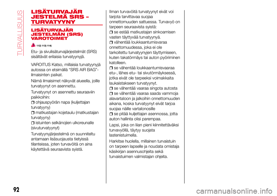 Abarth 124 Spider 2016 Käyttö- ja huolto-ohjekirja (in Finnish) LISÄTURVAJÄR
JESTELMÄ SRS –
TURVATYYNY
LISÄTURVAJÄR
JESTELMÄN (SRS)
VAROTOIMET
112) 113) 114)
Etu- ja sivulisäturvajärjestelmät (SRS)
sisältävät erilaisia turvatyynyjä.
VAROITUS Katso, Abarth 124 Spider 2016 Käyttö- ja huolto-ohjekirja (in Finnish) LISÄTURVAJÄR
JESTELMÄ SRS –
TURVATYYNY
LISÄTURVAJÄR
JESTELMÄN (SRS)
VAROTOIMET
112) 113) 114)
Etu- ja sivulisäturvajärjestelmät (SRS)
sisältävät erilaisia turvatyynyjä.
VAROITUS Katso,