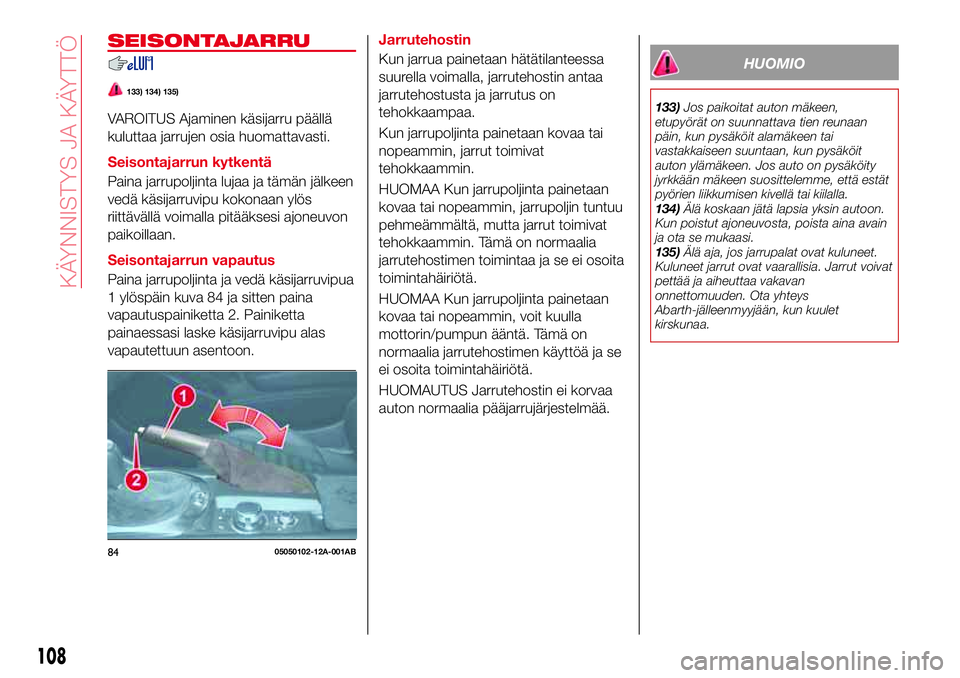 Abarth 124 Spider 2017 Käyttö- ja huolto-ohjekirja (in Finnish) SEISONTAJARRU
133) 134) 135)
VAROITUS Ajaminen käsijarru päällä
kuluttaa jarrujen osia huomattavasti.
Seisontajarrun kytkentä
Paina jarrupoljinta lujaa ja tämän jälkeen
vedä käsijarruvipu ko Abarth 124 Spider 2017 Käyttö- ja huolto-ohjekirja (in Finnish) SEISONTAJARRU
133) 134) 135)
VAROITUS Ajaminen käsijarru päällä
kuluttaa jarrujen osia huomattavasti.
Seisontajarrun kytkentä
Paina jarrupoljinta lujaa ja tämän jälkeen
vedä käsijarruvipu ko