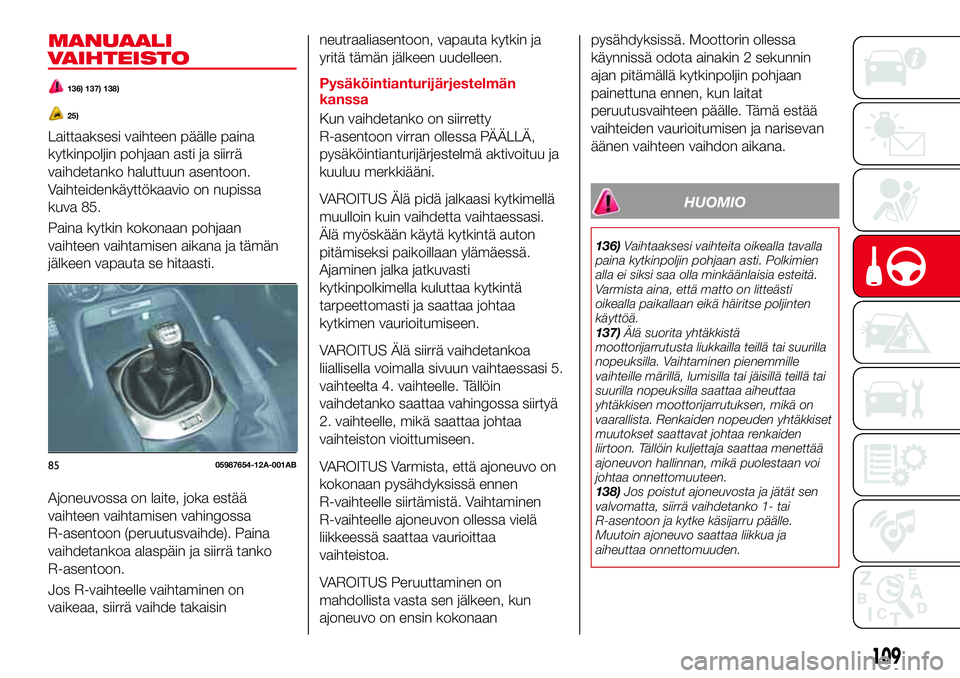 Abarth 124 Spider 2017 Käyttö- ja huolto-ohjekirja (in Finnish) MANUAALI
VAIHTEISTO
136) 137) 138)
25)
Laittaaksesi vaihteen päälle paina
kytkinpoljin pohjaan asti ja siirrä
vaihdetanko haluttuun asentoon.
Vaihteidenkäyttökaavio on nupissa
kuva 85.
Paina kytk Abarth 124 Spider 2017 Käyttö- ja huolto-ohjekirja (in Finnish) MANUAALI
VAIHTEISTO
136) 137) 138)
25)
Laittaaksesi vaihteen päälle paina
kytkinpoljin pohjaan asti ja siirrä
vaihdetanko haluttuun asentoon.
Vaihteidenkäyttökaavio on nupissa
kuva 85.
Paina kytk