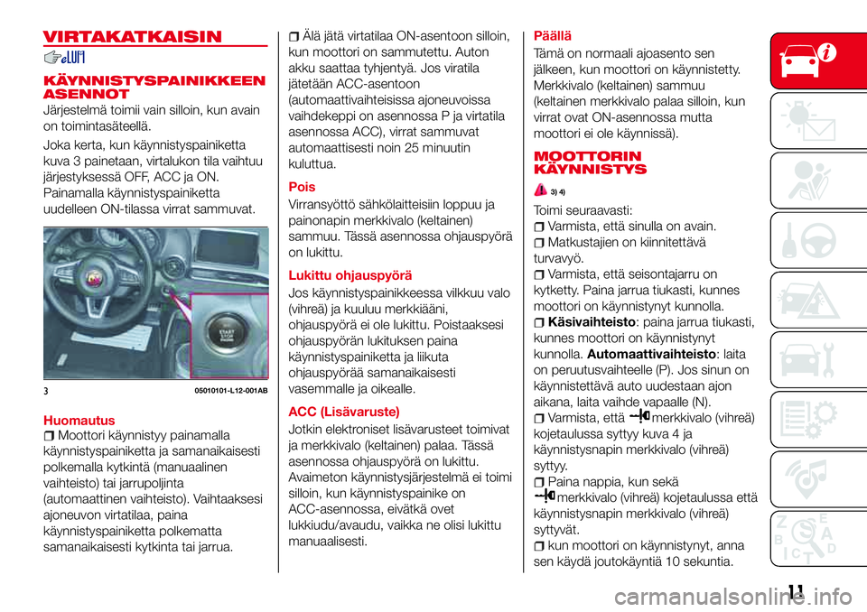 Abarth 124 Spider 2017  Käyttö- ja huolto-ohjekirja (in Finnish) VIRTAKATKAISIN
KÄYNNISTYSPAINIKKEEN
ASENNOT
Järjestelmä toimii vain silloin, kun avain
on toimintasäteellä.
Joka kerta, kun käynnistyspainiketta
kuva 3 painetaan, virtalukon tila vaihtuu
järjes