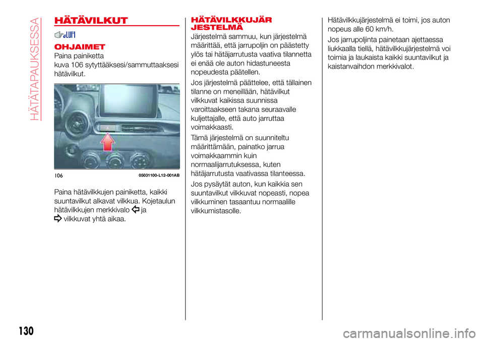 Abarth 124 Spider 2017 Käyttö- ja huolto-ohjekirja (in Finnish) HÄTÄVILKUT
OHJAIMET
Paina painiketta
kuva 106 sytyttääksesi/sammuttaaksesi
hätävilkut.
Paina hätävilkkujen painiketta, kaikki
suuntavilkut alkavat vilkkua. Kojetaulun
hätävilkkujen merkkival Abarth 124 Spider 2017 Käyttö- ja huolto-ohjekirja (in Finnish) HÄTÄVILKUT
OHJAIMET
Paina painiketta
kuva 106 sytyttääksesi/sammuttaaksesi
hätävilkut.
Paina hätävilkkujen painiketta, kaikki
suuntavilkut alkavat vilkkua. Kojetaulun
hätävilkkujen merkkival